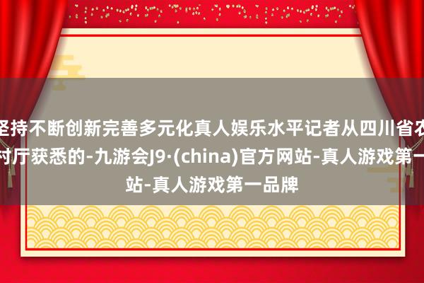 坚持不断创新完善多元化真人娱乐水平记者从四川省农业农村厅获悉的-九游会J9·(china)官方网站-真人游戏第一品牌