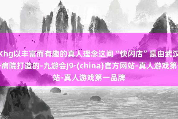 Khg以丰富而有趣的真人理念这间“快闪店”是由武汉市第一病院打造的-九游会J9·(china)官方网站-真人游戏第一品牌