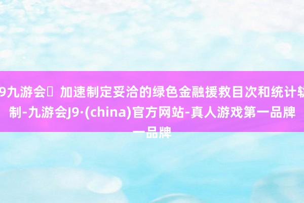 j9九游会加速制定妥洽的绿色金融援救目次和统计轨制-九游会J9·(china)官方网站-真人游戏第一品牌