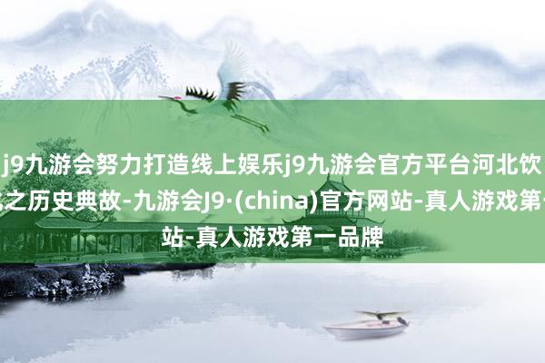 j9九游会努力打造线上娱乐j9九游会官方平台河北饮食文化之历史典故-九游会J9·(china)官方网站-真人游戏第一品牌