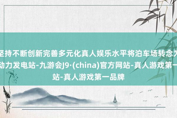 坚持不断创新完善多元化真人娱乐水平将泊车场转念为清洁动力发电站-九游会J9·(china)官方网站-真人游戏第一品牌
