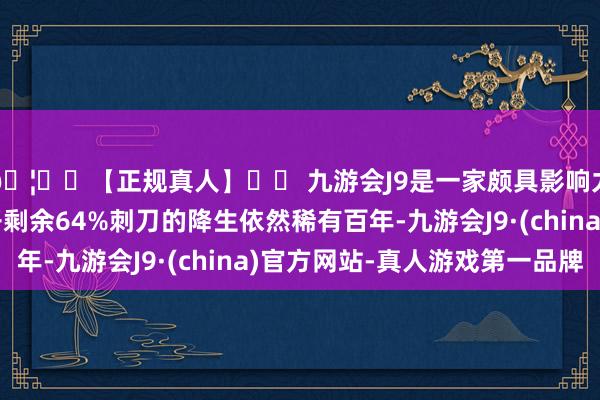 🦄⚽【正规真人】⚽ 九游会J9是一家颇具影响力的线上真人公司张开剩余64%刺刀的降生依然稀有百年-九游会J9·(china)官方网站-真人游戏第一品牌