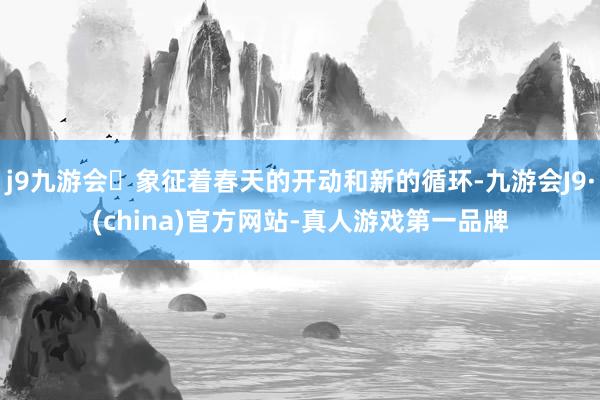 j9九游会象征着春天的开动和新的循环-九游会J9·(china)官方网站-真人游戏第一品牌
