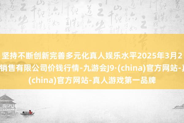 坚持不断创新完善多元化真人娱乐水平2025年3月27日济南曲堤蔬菜销售有限公司价钱行情-九游会J9·(china)官方网站-真人游戏第一品牌