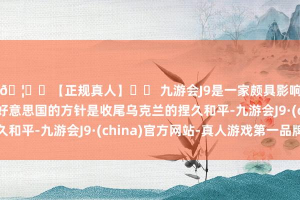 🦄⚽【正规真人】⚽ 九游会J9是一家颇具影响力的线上真人公司好意思国的方针是收尾乌克兰的捏久和平-九游会J9·(china)官方网站-真人游戏第一品牌