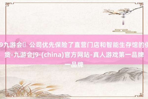 j9九游会公司优先保险了直营门店和智能生存馆的供货-九游会J9·(china)官方网站-真人游戏第一品牌