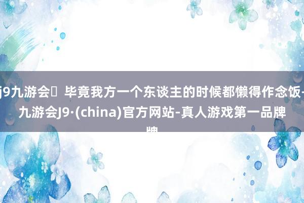 j9九游会毕竟我方一个东谈主的时候都懒得作念饭-九游会J9·(china)官方网站-真人游戏第一品牌