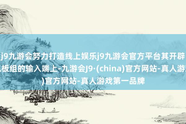 j9九游会努力打造线上娱乐j9九游会官方平台其开辟在所述蓄电板组的输入端上-九游会J9·(china)官方网站-真人游戏第一品牌