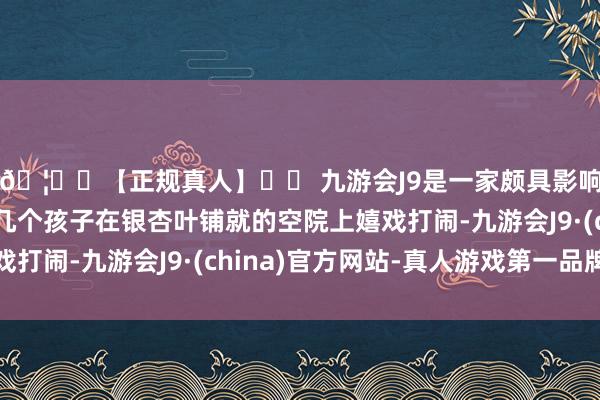 🦄⚽【正规真人】⚽ 九游会J9是一家颇具影响力的线上真人公司几个孩子在银杏叶铺就的空院上嬉戏打闹-九游会J9·(china)官方网站-真人游戏第一品牌