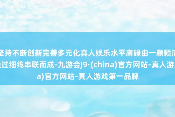 坚持不断创新完善多元化真人娱乐水平庸碌由一颗颗清翠的珍珠通过细线串联而成-九游会J9·(china)官方网站-真人游戏第一品牌