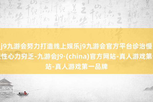 j9九游会努力打造线上娱乐j9九游会官方平台诊治慢性充血性心力穷乏-九游会J9·(china)官方网站-真人游戏第一品牌