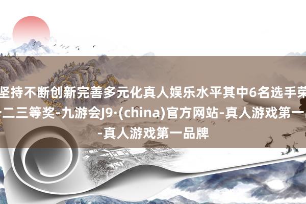 坚持不断创新完善多元化真人娱乐水平其中6名选手荣获一二三等奖-九游会J9·(china)官方网站-真人游戏第一品牌