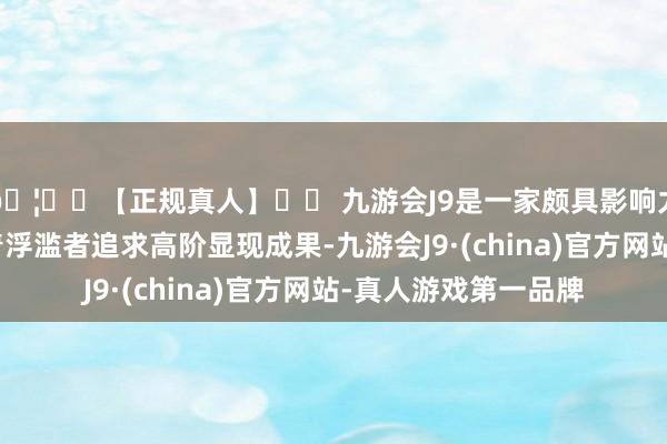 🦄⚽【正规真人】⚽ 九游会J9是一家颇具影响力的线上真人公司跟着浮滥者追求高阶显现成果-九游会J9·(china)官方网站-真人游戏第一品牌