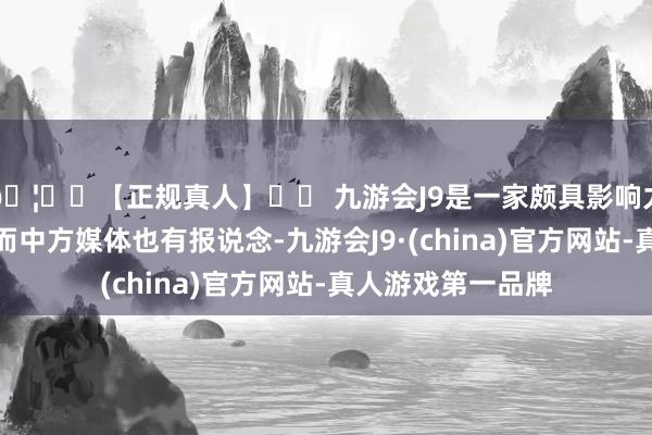 🦄⚽【正规真人】⚽ 九游会J9是一家颇具影响力的线上真人公司而中方媒体也有报说念-九游会J9·(china)官方网站-真人游戏第一品牌
