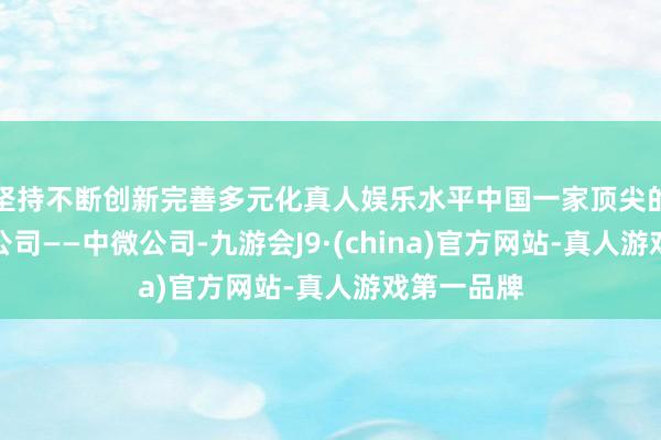 坚持不断创新完善多元化真人娱乐水平中国一家顶尖的芯片开辟公司——中微公司-九游会J9·(china)官方网站-真人游戏第一品牌