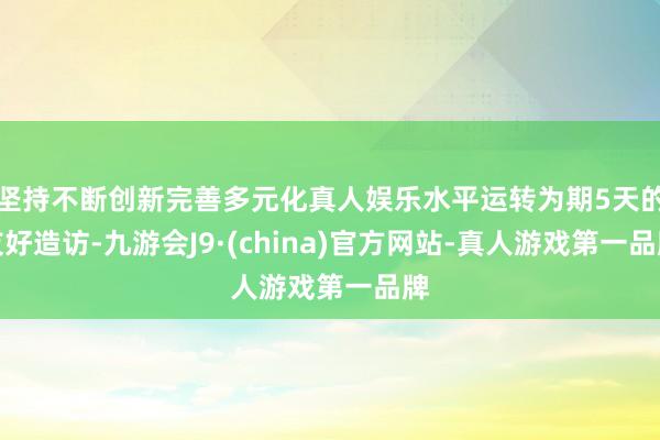 坚持不断创新完善多元化真人娱乐水平运转为期5天的友好造访-九游会J9·(china)官方网站-真人游戏第一品牌