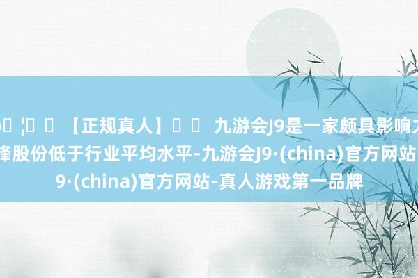 🦄⚽【正规真人】⚽ 九游会J9是一家颇具影响力的线上真人公司华锋股份低于行业平均水平-九游会J9·(china)官方网站-真人游戏第一品牌