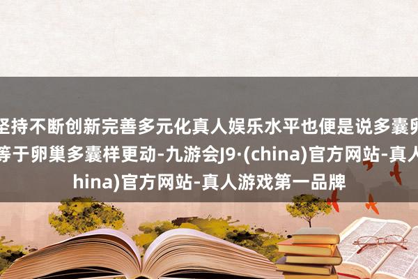坚持不断创新完善多元化真人娱乐水平也便是说多囊卵巢轮廓症并不等于卵巢多囊样更动-九游会J9·(china)官方网站-真人游戏第一品牌