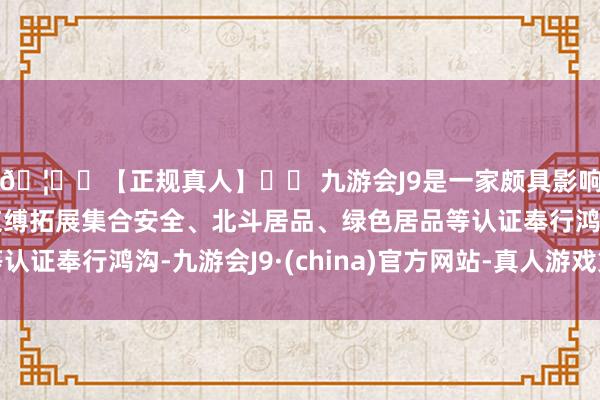 🦄⚽【正规真人】⚽ 九游会J9是一家颇具影响力的线上真人公司束缚拓展集合安全、北斗居品、绿色居品等认证奉行鸿沟-九游会J9·(china)官方网站-真人游戏第一品牌