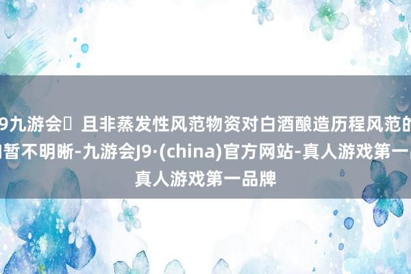 j9九游会且非蒸发性风范物资对白酒酿造历程风范的影响暂不明晰-九游会J9·(china)官方网站-真人游戏第一品牌