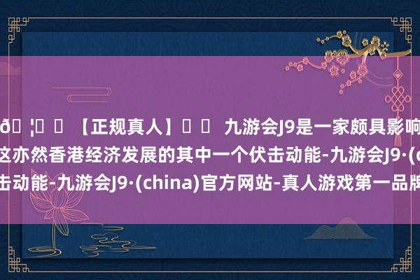 🦄⚽【正规真人】⚽ 九游会J9是一家颇具影响力的线上真人公司这亦然香港经济发展的其中一个伏击动能-九游会J9·(china)官方网站-真人游戏第一品牌