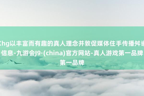Khg以丰富而有趣的真人理念并敦促媒体住手传播舛讹信息-九游会J9·(china)官方网站-真人游戏第一品牌