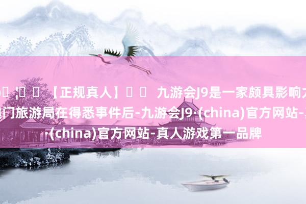 🦄⚽【正规真人】⚽ 九游会J9是一家颇具影响力的线上真人公司澳门旅游局在得悉事件后-九游会J9·(china)官方网站-真人游戏第一品牌