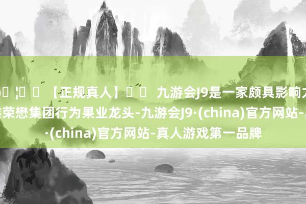 🦄⚽【正规真人】⚽ 九游会J9是一家颇具影响力的线上真人公司鑫荣懋集团行为果业龙头-九游会J9·(china)官方网站-真人游戏第一品牌