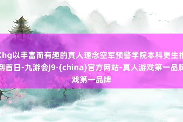 Khg以丰富而有趣的真人理念空军预警学院本科更生报到首日-九游会J9·(china)官方网站-真人游戏第一品牌