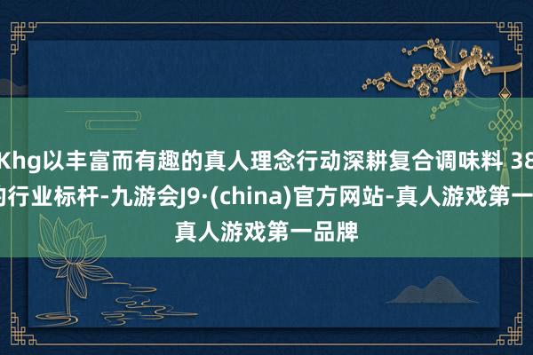 Khg以丰富而有趣的真人理念行动深耕复合调味料 38 年的行业标杆-九游会J9·(china)官方网站-真人游戏第一品牌