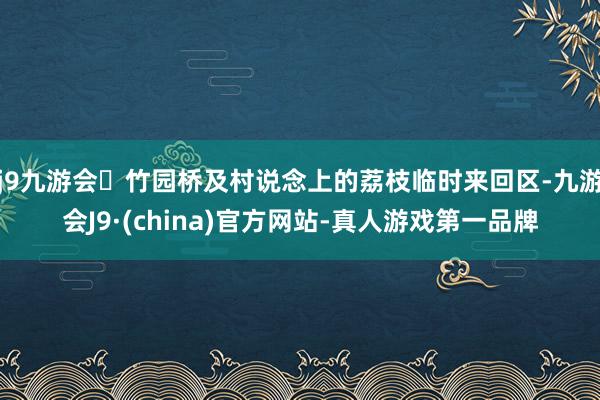 j9九游会竹园桥及村说念上的荔枝临时来回区-九游会J9·(china)官方网站-真人游戏第一品牌