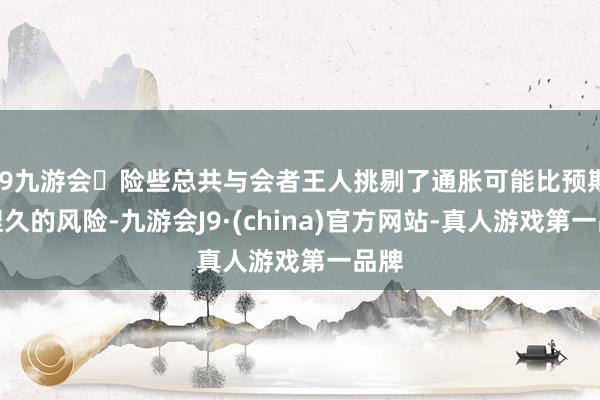 j9九游会险些总共与会者王人挑剔了通胀可能比预期更捏久的风险-九游会J9·(china)官方网站-真人游戏第一品牌