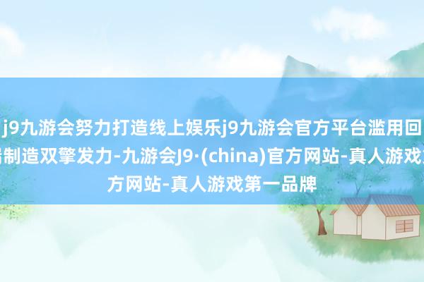 j9九游会努力打造线上娱乐j9九游会官方平台滥用回暖与高端制造双擎发力-九游会J9·(china)官方网站-真人游戏第一品牌