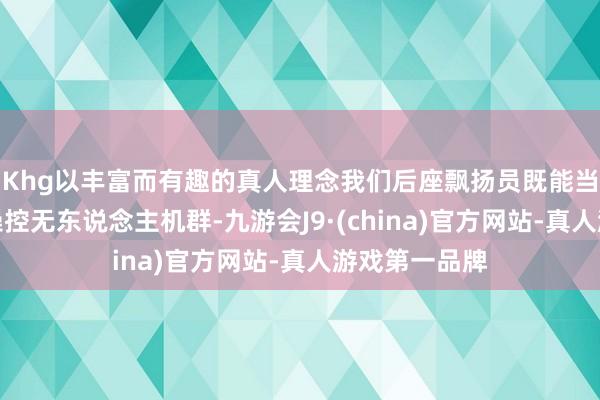 Khg以丰富而有趣的真人理念我们后座飘扬员既能当电竞疏导官操控无东说念主机群-九游会J9·(china)官方网站-真人游戏第一品牌