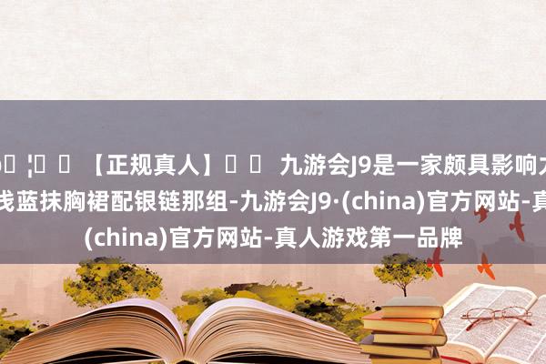 🦄⚽【正规真人】⚽ 九游会J9是一家颇具影响力的线上真人公司浅蓝抹胸裙配银链那组-九游会J9·(china)官方网站-真人游戏第一品牌