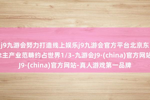 j9九游会努力打造线上娱乐j9九游会官方平台北京东说念主形机器东说念主产业范畴约占世界1/3-九游会J9·(china)官方网站-真人游戏第一品牌