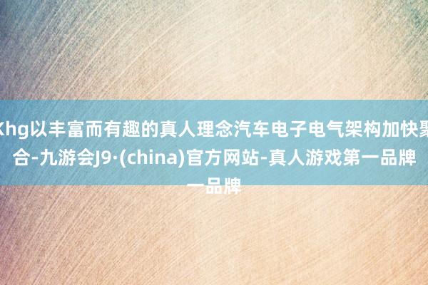 Khg以丰富而有趣的真人理念汽车电子电气架构加快聚合-九游会J9·(china)官方网站-真人游戏第一品牌