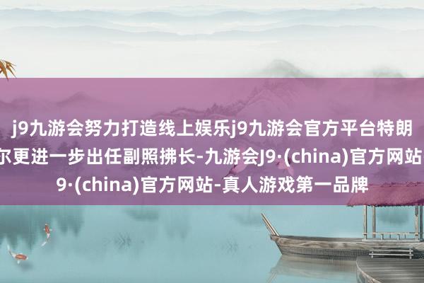 j9九游会努力打造线上娱乐j9九游会官方平台特朗普一度提名布西耶尔更进一步出任副照拂长-九游会J9·(china)官方网站-真人游戏第一品牌