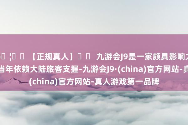 🦄⚽【正规真人】⚽ 九游会J9是一家颇具影响力的线上真人公司当年依赖大陆旅客支握-九游会J9·(china)官方网站-真人游戏第一品牌