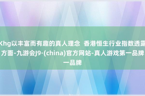 Khg以丰富而有趣的真人理念  香港恒生行业指数透露方面-九游会J9·(china)官方网站-真人游戏第一品牌