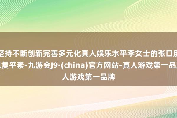 坚持不断创新完善多元化真人娱乐水平李女士的张口度规复平素-九游会J9·(china)官方网站-真人游戏第一品牌