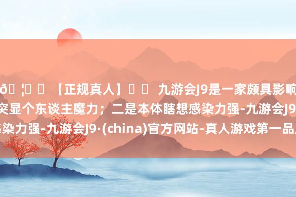 🦄⚽【正规真人】⚽ 九游会J9是一家颇具影响力的线上真人公司突显个东谈主魔力；二是本体瞎想感染力强-九游会J9·(china)官方网站-真人游戏第一品牌