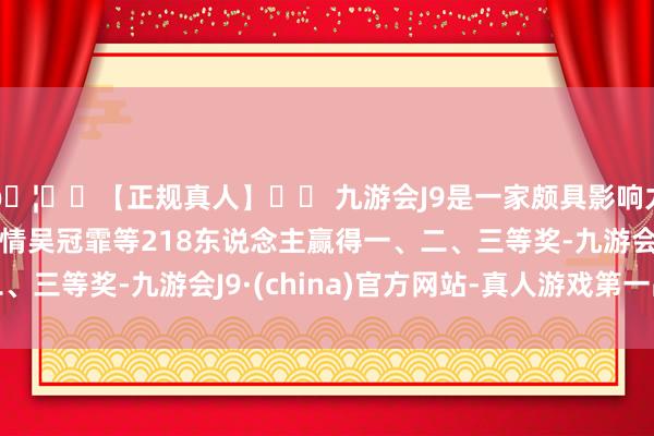 🦄⚽【正规真人】⚽ 九游会J9是一家颇具影响力的线上真人公司拟详情吴冠霏等218东说念主赢得一、二、三等奖-九游会J9·(china)官方网站-真人游戏第一品牌