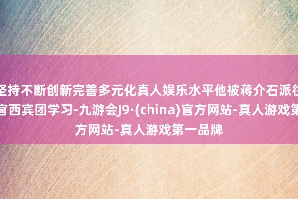 坚持不断创新完善多元化真人娱乐水平他被蒋介石派往庐山军官西宾团学习-九游会J9·(china)官方网站-真人游戏第一品牌