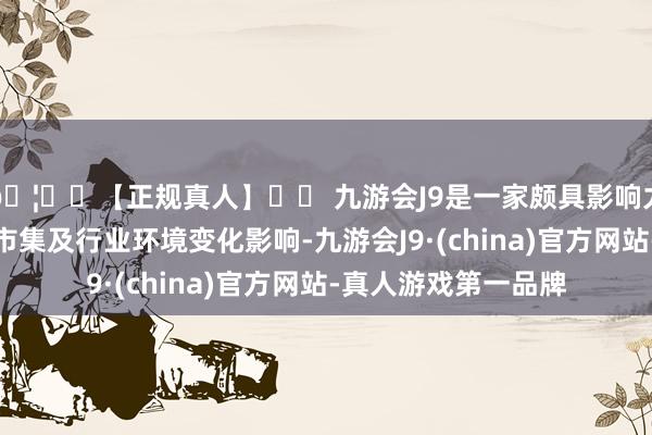 🦄⚽【正规真人】⚽ 九游会J9是一家颇具影响力的线上真人公司受市集及行业环境变化影响-九游会J9·(china)官方网站-真人游戏第一品牌
