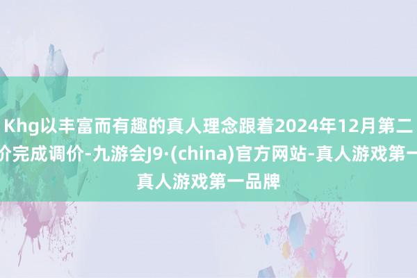 Khg以丰富而有趣的真人理念跟着2024年12月第二次油价完成调价-九游会J9·(china)官方网站-真人游戏第一品牌