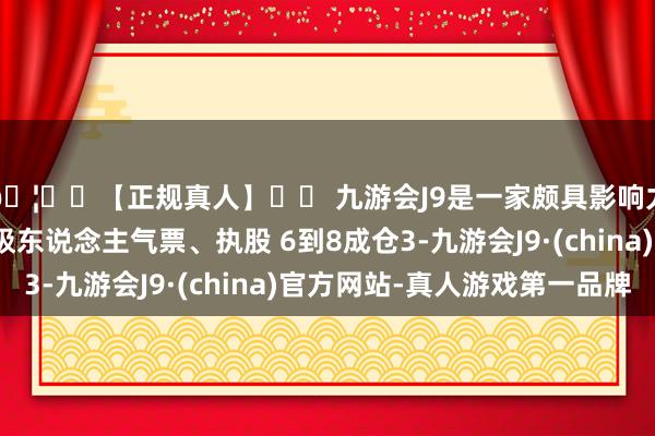 🦄⚽【正规真人】⚽ 九游会J9是一家颇具影响力的线上真人公司低吸东说念主气票、执股 6到8成仓3-九游会J9·(china)官方网站-真人游戏第一品牌