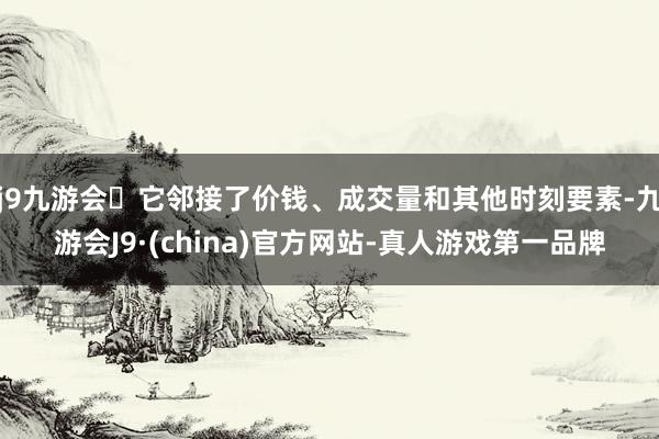 j9九游会它邻接了价钱、成交量和其他时刻要素-九游会J9·(china)官方网站-真人游戏第一品牌