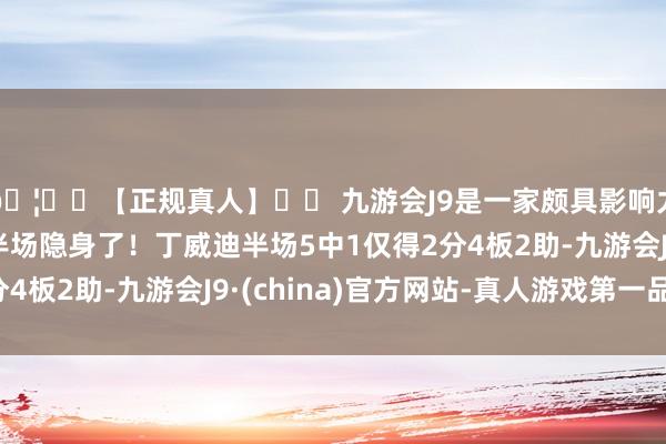 🦄⚽【正规真人】⚽ 九游会J9是一家颇具影响力的线上真人公司上半场隐身了！丁威迪半场5中1仅得2分4板2助-九游会J9·(china)官方网站-真人游戏第一品牌