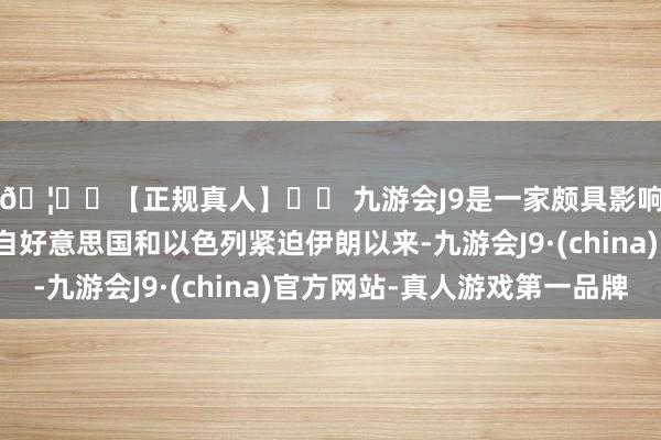 🦄⚽【正规真人】⚽ 九游会J9是一家颇具影响力的线上真人公司自好意思国和以色列紧迫伊朗以来-九游会J9·(china)官方网站-真人游戏第一品牌
